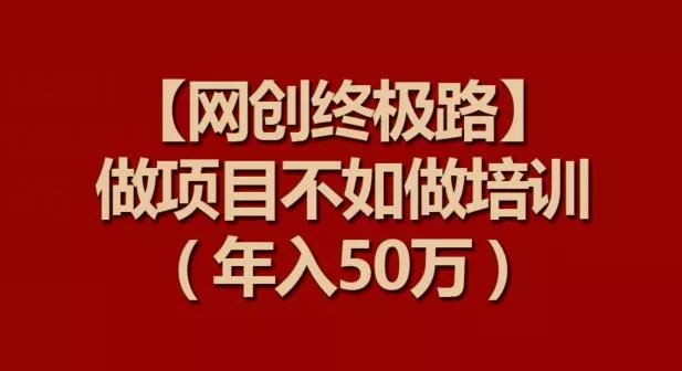 【网创终极路】做项目不如做项目培训，年入50万【揭秘】-创享联盟-猴哥资源发布站