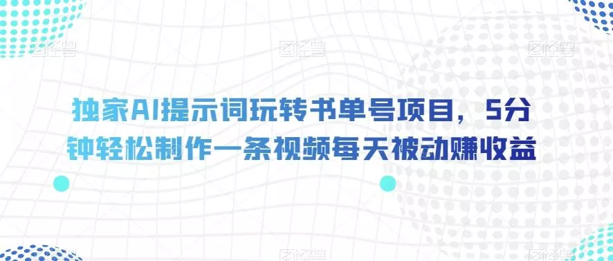 独家AI提示词玩转书单号项目，5分钟轻松制作一条视频每天被动赚收益【揭秘】-创享联盟-猴哥资源发布站