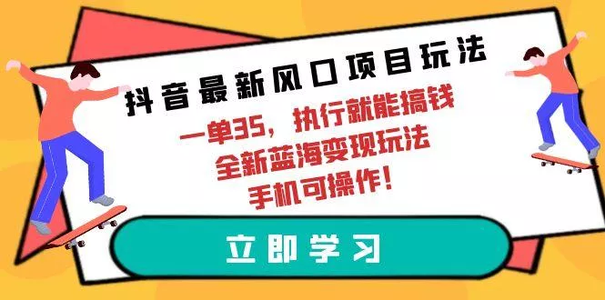(9948期)抖音最新风口项目玩法，一单35，执行就能搞钱 全新蓝海变现玩法 手机可操作-创享联盟-猴哥资源发布站