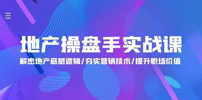 (9960期)地产 操盘手实战课：解密地产底层逻辑/夯实营销技术/提升职场价值(24节)-创享联盟-猴哥资源发布站
