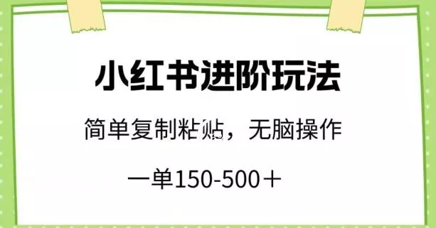 小红书进阶玩法，一单150-500+，简单复制粘贴，小白也能轻松上手【揭秘】-创享联盟-猴哥资源发布站