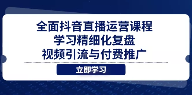 全面抖音直播运营课程,学习精细化复盘、视频引流与付费推广-创享联盟-猴哥资源发布站