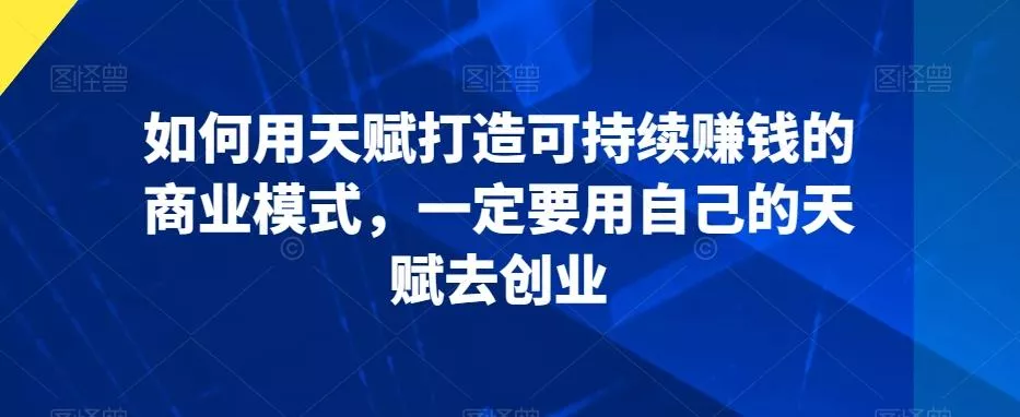 如何用天赋打造可持续赚钱的商业模式，一定要用自己的天赋去创业-创享联盟-猴哥资源发布站