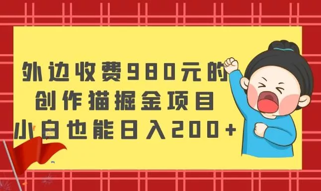 外边收费980元的，创作猫掘金项目，小白也能日入200+-创享联盟-猴哥资源发布站