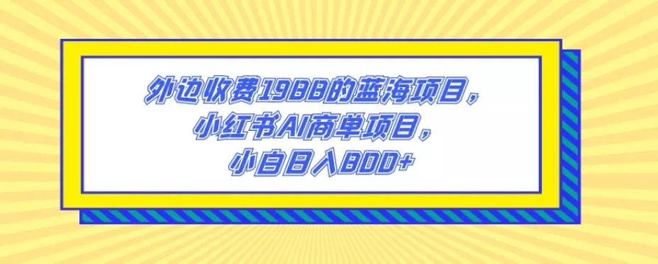 外边收费1988的蓝海项目,小红书AI商单项目,小白日入800+-创享联盟-猴哥资源发布站