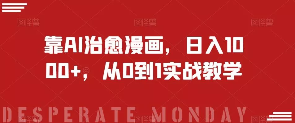 靠AI治愈漫画，日入1000+，从0到1实战教学【揭秘】-创享联盟-猴哥资源发布站