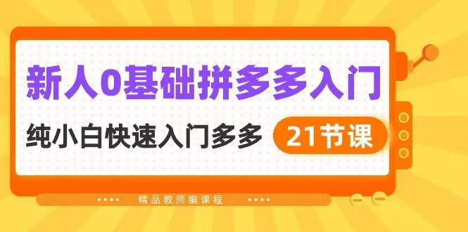 新人0基础拼多多入门，​纯小白快速入门多多(21节课-创享联盟-猴哥资源发布站