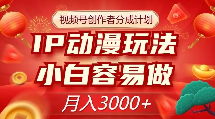 视频号创作者分成计划，IP动漫玩法，小白容易做，月入3000+【揭秘】-创享联盟-猴哥资源发布站