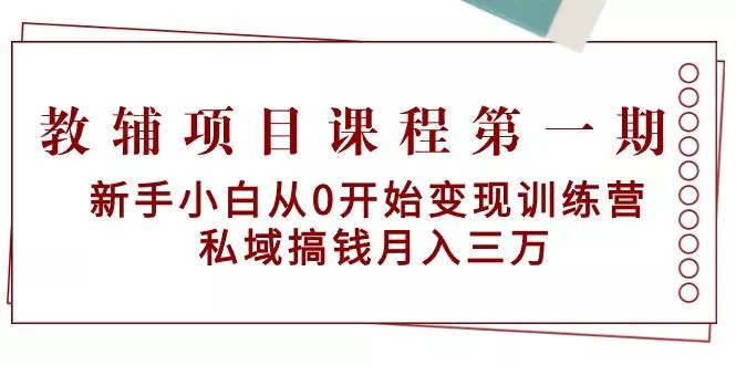 教辅项目课程第一期：新手小白从0开始变现训练营  私域搞钱月入三万-创享联盟-猴哥资源发布站
