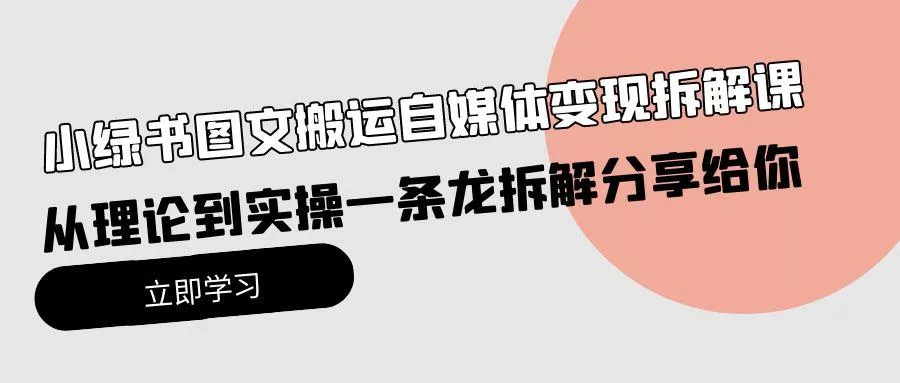 (10055期)小绿书图文搬运自媒体变现拆解课，从理论到实操一条龙拆解分享给你-创享联盟-猴哥资源发布站