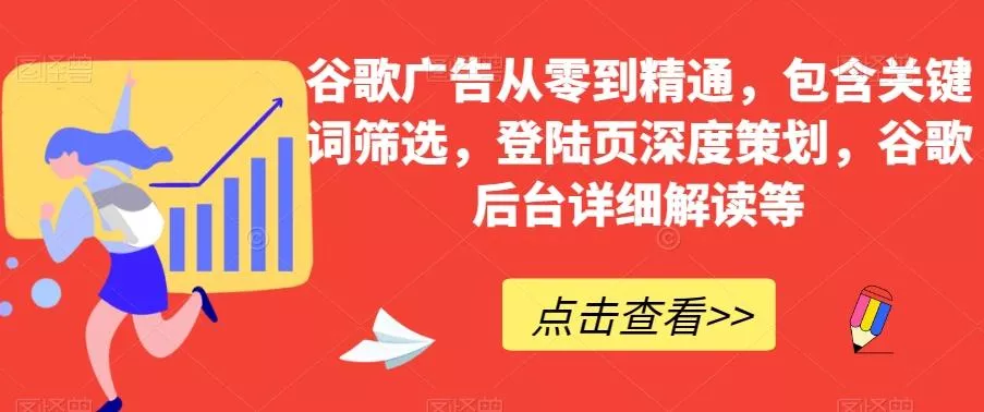 谷歌广告从零到精通，包含关键词筛选，登陆页深度策划，谷歌后台详细解读等-创享联盟-猴哥资源发布站