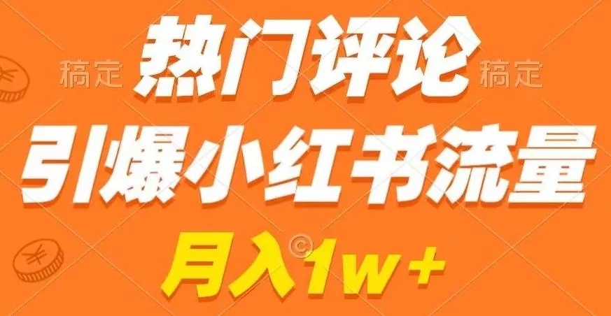 热门评论引爆小红书流量，作品制作简单，商单接到手软【揭秘】-创享联盟-猴哥资源发布站