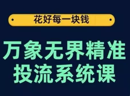 万象无界精准投流系统课,从关键词到推荐,从万象台到达摩盘,从底层原理到实操步骤-创享联盟-猴哥资源发布站