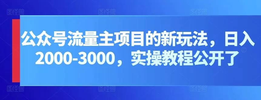 公众号流量主项目的新玩法,日入2000-3000,实操教程公开了-创享联盟-猴哥资源发布站