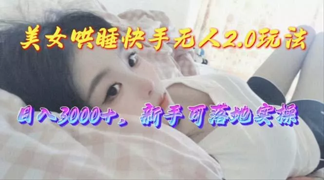 美女哄睡快手无人2.0赛道，日收3000+，新手可落地实操-创享联盟-猴哥资源发布站