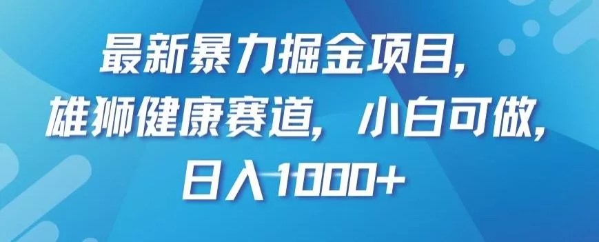 最新暴力掘金项目，雄狮健康赛道，小白可做，日入1000+【揭秘】-创享联盟-猴哥资源发布站