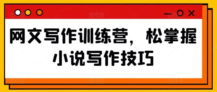 网文写作训练营，松掌握小说写作技巧-创享联盟-猴哥资源发布站