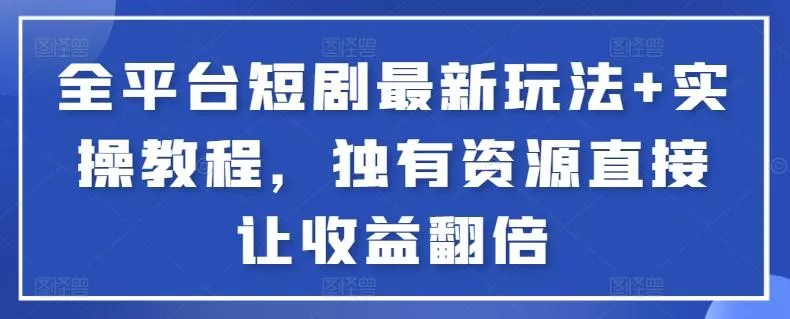 全平台短剧最新玩法+实操教程，独有资源直接让收益翻倍【揭秘】-创享联盟-猴哥资源发布站