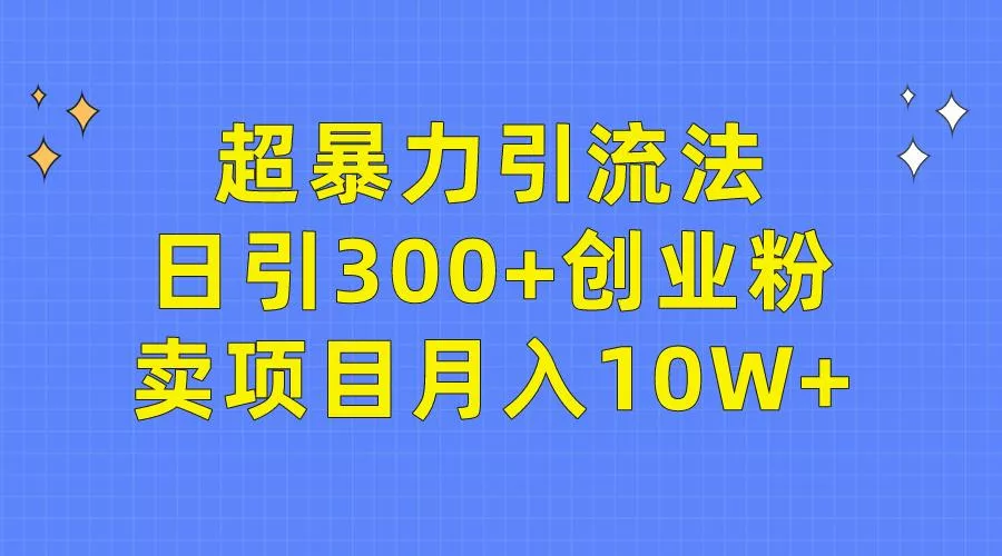 (9954期)超暴力引流法，日引300+创业粉，卖项目月入10W+-创享联盟-猴哥资源发布站