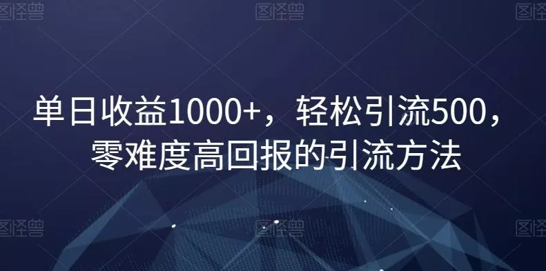 单日收益1000+，轻松引流500，零难度高回报的引流方法【揭秘】-创享联盟-猴哥资源发布站
