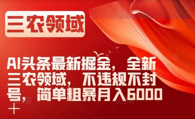 AI头条最新掘金，全新三农领域，不违规不封号，简单粗暴月入6000＋【揭秘】-创享联盟-猴哥资源发布站