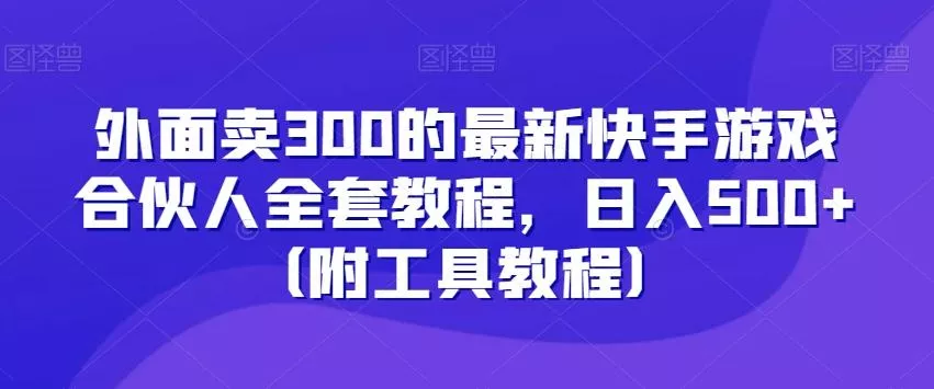 外面卖300的最新快手游戏合伙人全套教程，日入500+（附工具教程）-创享联盟-猴哥资源发布站
