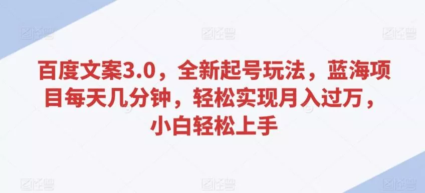 百度文案3.0，全新起号玩法，蓝海项目每天几分钟，轻松实现月入过万，小白轻松上手【揭秘】-创享联盟-猴哥资源发布站