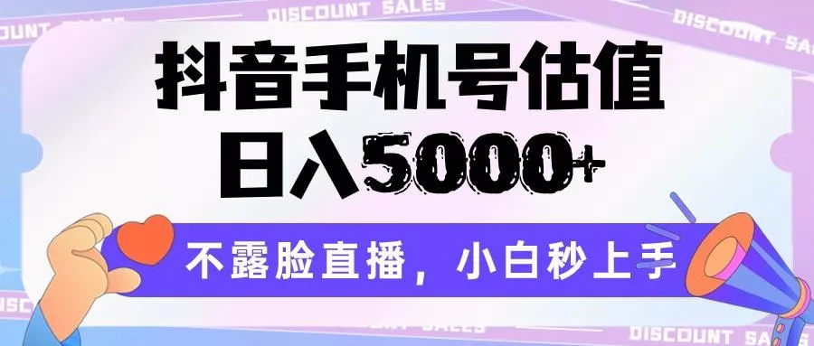 抖音手机号估值，日入5000+，不露脸直播，小白秒上手-创享联盟-猴哥资源发布站