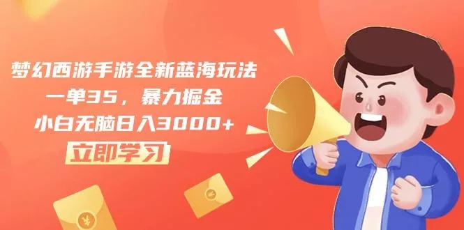 梦幻西游手游全新蓝海玩法，一单35，暴力掘金，小白无脑日入3000+-创享联盟-猴哥资源发布站