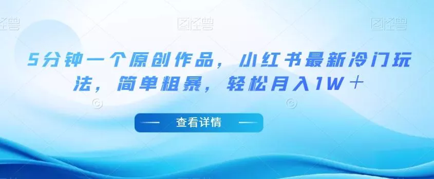 5分钟一个原创作品，小红书最新冷门玩法，简单粗暴，轻松月入1W＋【揭秘】-创享联盟-猴哥资源发布站
