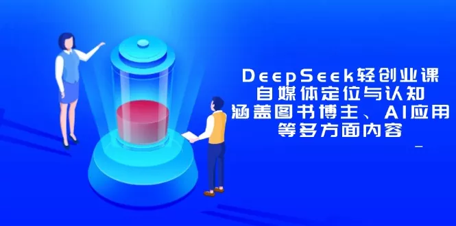 DeepSeek轻创业课:自媒体定位与认知,涵盖图书博主、AI应用等多方面内容-创享联盟-猴哥资源发布站