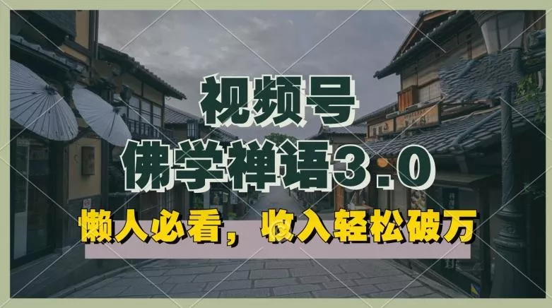 懒人必看，视频号佛学禅语3.0.纯原创视频，每天1-2小时，收益高，可以矩阵操作【揭秘】-创享联盟-猴哥资源发布站