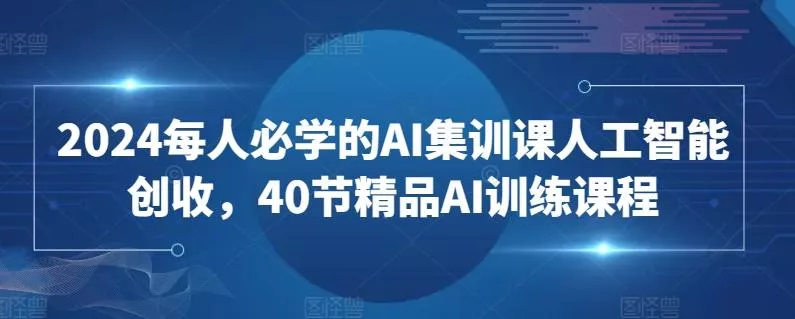 2024每人必学的AI集训课人工智能创收，40节精品AI训练课程-创享联盟-猴哥资源发布站