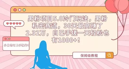 男粉项目5.0冷门玩法,男粉私密赛道,30天最高赚了2.32万,自己手搓一天轻松也有1000+【揭秘】-创享联盟-猴哥资源发布站