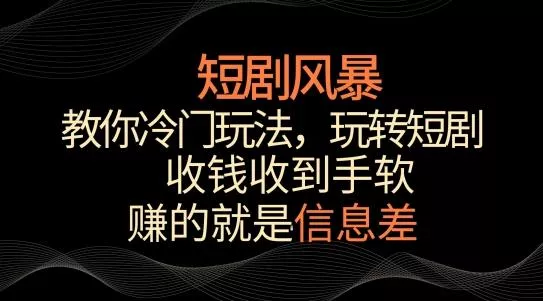 短剧风暴，教你冷门玩法，玩转短剧，收钱收到手软【揭秘】-创享联盟-猴哥资源发布站