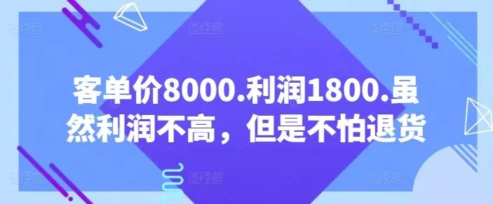 客单价8000.利润1800.虽然利润不高，但是不怕退货【付费文章】-创享联盟-猴哥资源发布站