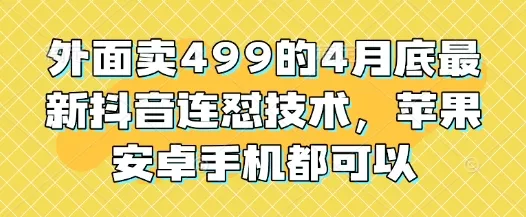 外面卖499的4月底最新抖音连怼技术，苹果安卓手机都可以-创享联盟-猴哥资源发布站
