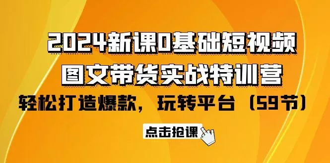 (9911期)2024新课0基础短视频+图文带货实战特训营：玩转平台，轻松打造爆款(59节)-创享联盟-猴哥资源发布站