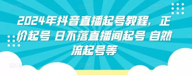 2024年抖音直播起号教程，正价起号 日不落直播间起号 自然流起号等-创享联盟-猴哥资源发布站
