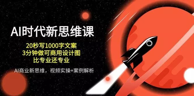 AI 时代新思维课，20秒写1000字文案/3分钟做可商用设计图/比专业还专业-创享联盟-猴哥资源发布站