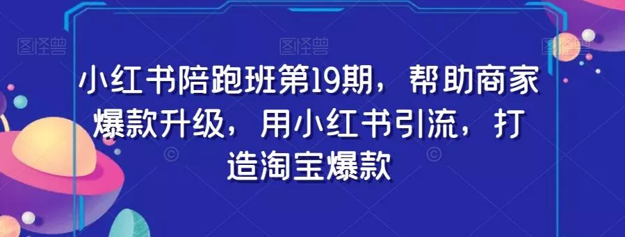 小红书陪跑班第19期，帮助商家爆款升级，用小红书引流，打造淘宝爆款-创享联盟-猴哥资源发布站