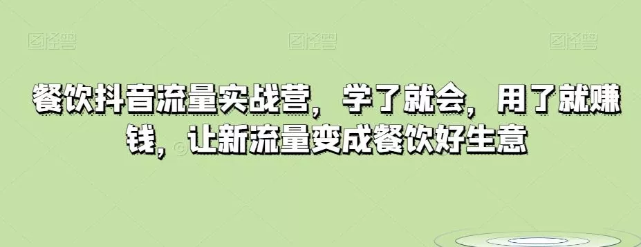 餐饮抖音流量实战营，学了就会，用了就赚钱，让新流量变成餐饮好生意-创享联盟-猴哥资源发布站