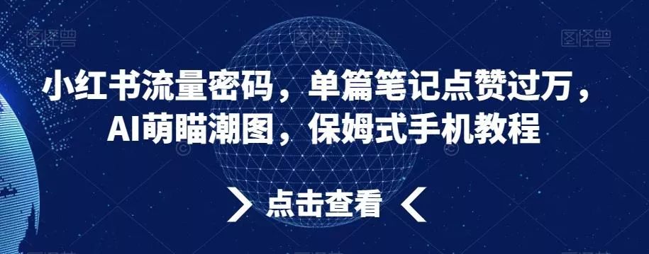 小红书流量密码，单篇笔记点赞过万，AI萌瞄潮图，保姆式手机教程【揭秘】-创享联盟-猴哥资源发布站