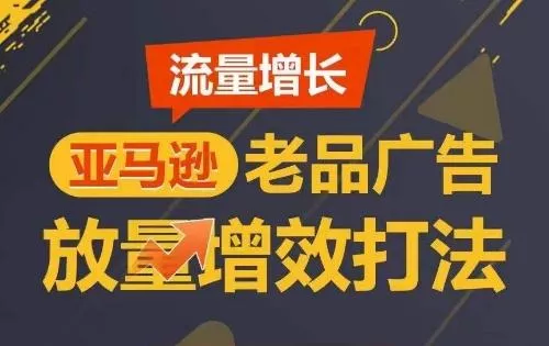 流量增长 亚马逊老品广告放量增效打法,短期内广告销量翻倍