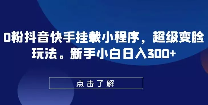 0粉抖音快手挂载小程序，超级变脸玩法，新手小白日入300+【揭秘】-创享联盟-猴哥资源发布站