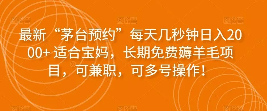最新“茅台预约”每天几秒钟日入2000+适合宝妈，长期免费薅羊毛项目，可兼职，可多号操作！-创享联盟-猴哥资源发布站