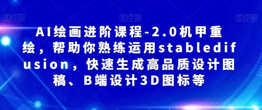 AI绘画进阶课程-2.0机甲重绘，帮助你熟练运用stabledifusion，快速生成高品质设计图稿、B端设计3D图标等-创享联盟-猴哥资源发布站
