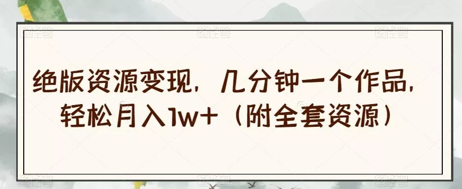 绝版资源变现,几分钟一个作品,轻松月入1w+(附全套资源)【揭秘】-创享联盟-猴哥资源发布站