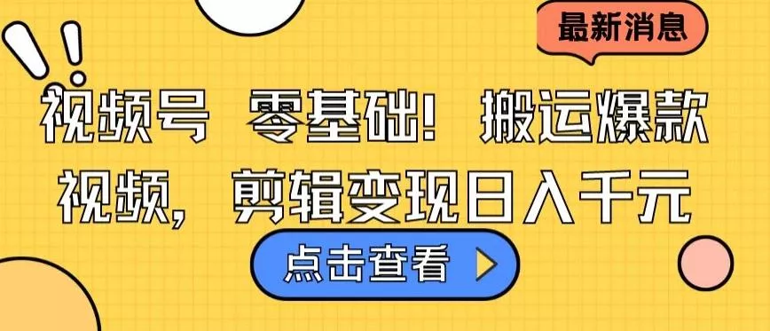 视频号零基础搬运爆款视频，剪辑变现日入千元【揭秘】-创享联盟-猴哥资源发布站