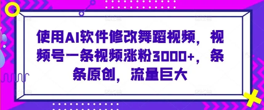 使用AI软件修改舞蹈视频，视频号一条视频涨粉3000+，条条原创，流量巨大【揭秘】-创享联盟-猴哥资源发布站